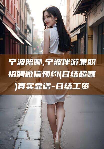 徐州宁波陪聊,宁波伴游兼职招聘微信预约(日结超赚)真实靠谱-日结工资