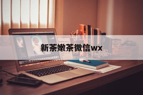 徐州包含新茶嫩茶微信wx的词条