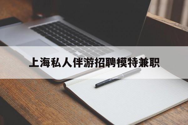 徐州关于上海私人伴游招聘模特兼职的信息