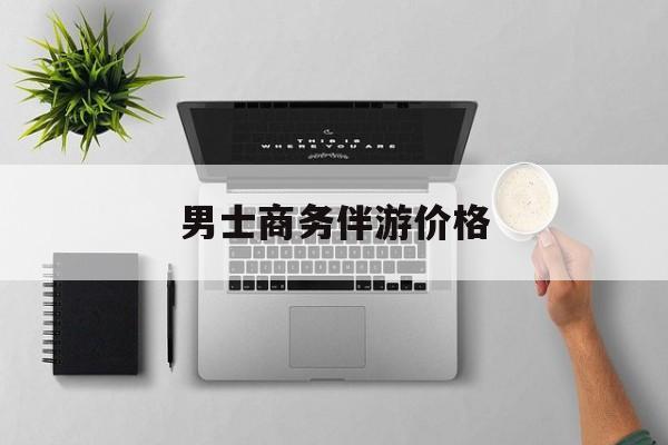 商务伴游是先收钱再去伴游吗最新资讯（谁能告诉我哪里有徐州男士商务伴游价格？）